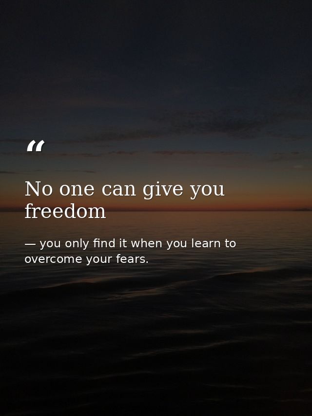 No one can give you freedom — you only find it when you learn to overcome your fears.