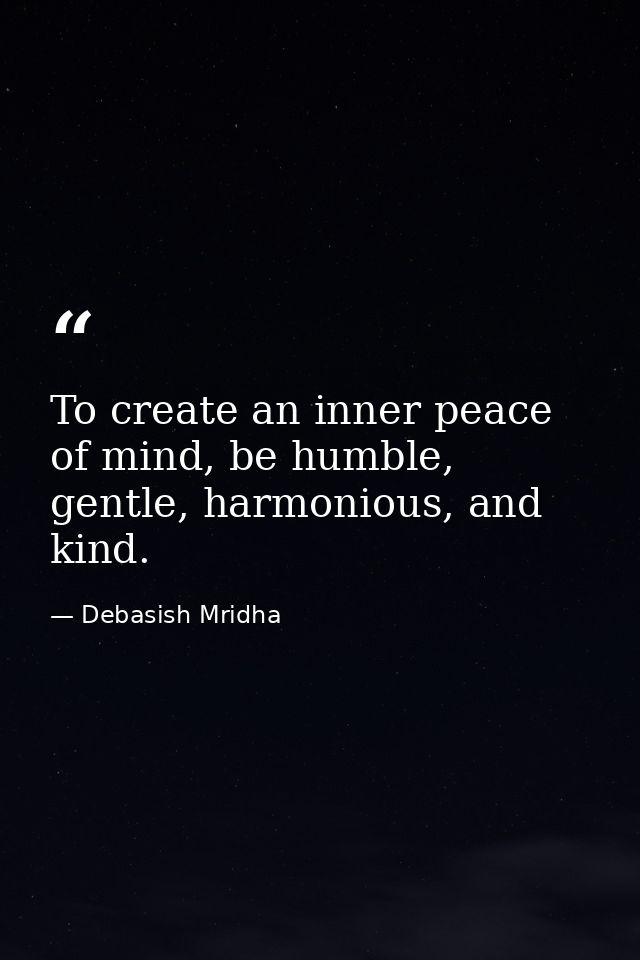 To create an inner peace of mind, be humble, gentle, harmonious, and kind. — Debasish Mridha