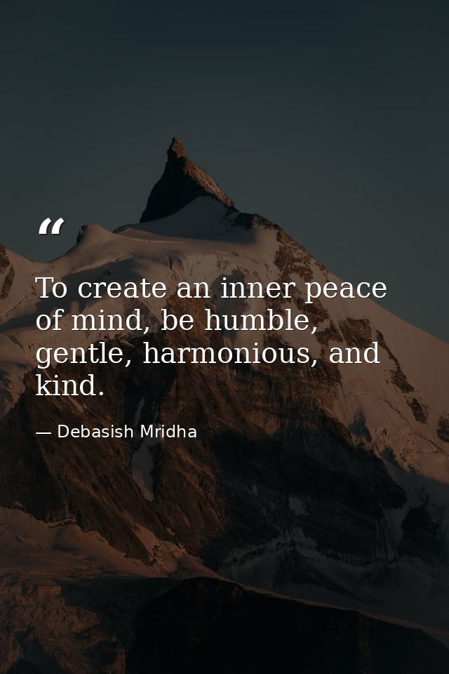To create an inner peace of mind, be humble, gentle, harmonious, and kind. — Debasish Mridha