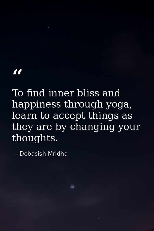 To find inner bliss and happiness through yoga, learn to accept things as they are by changing your thoughts. — Debasish Mridha