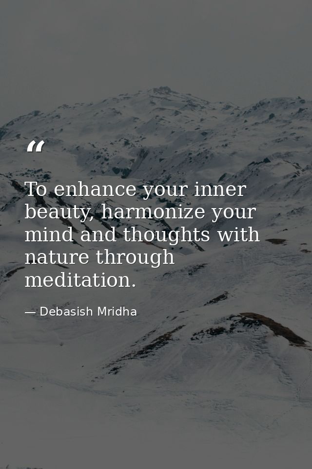 To enhance your inner beauty, harmonize your mind and thoughts with nature through meditation. — Debasish Mridha