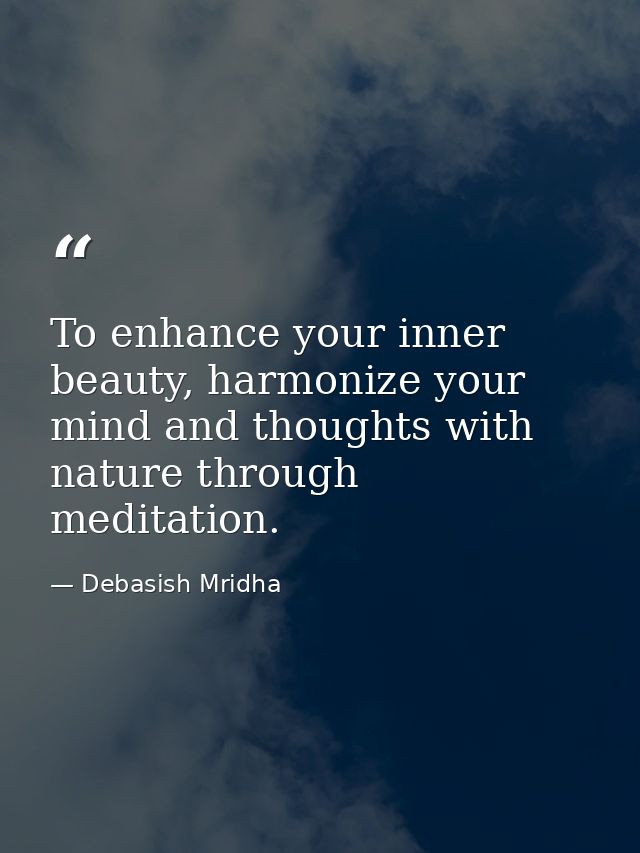 To enhance your inner beauty, harmonize your mind and thoughts with nature through meditation. — Debasish Mridha