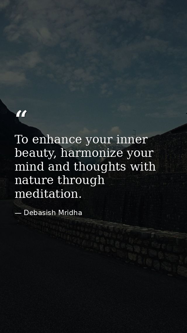 To enhance your inner beauty, harmonize your mind and thoughts with nature through meditation. — Debasish Mridha