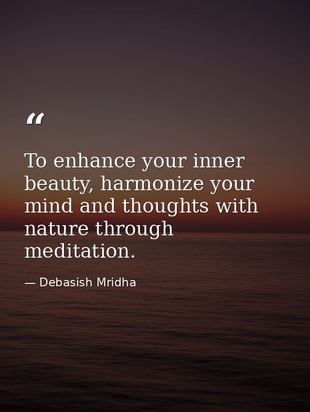 To enhance your inner beauty, harmonize your mind and thoughts with nature through meditation. — Debasish Mridha