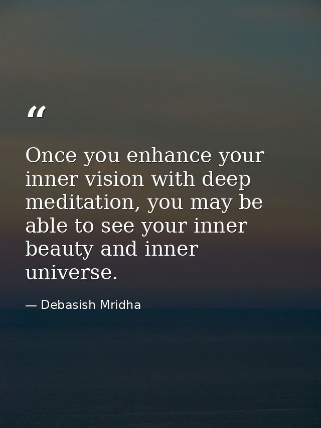 Once you enhance your inner vision with deep meditation, you may be able to see your inner beauty and inner universe. — Debasish Mridha