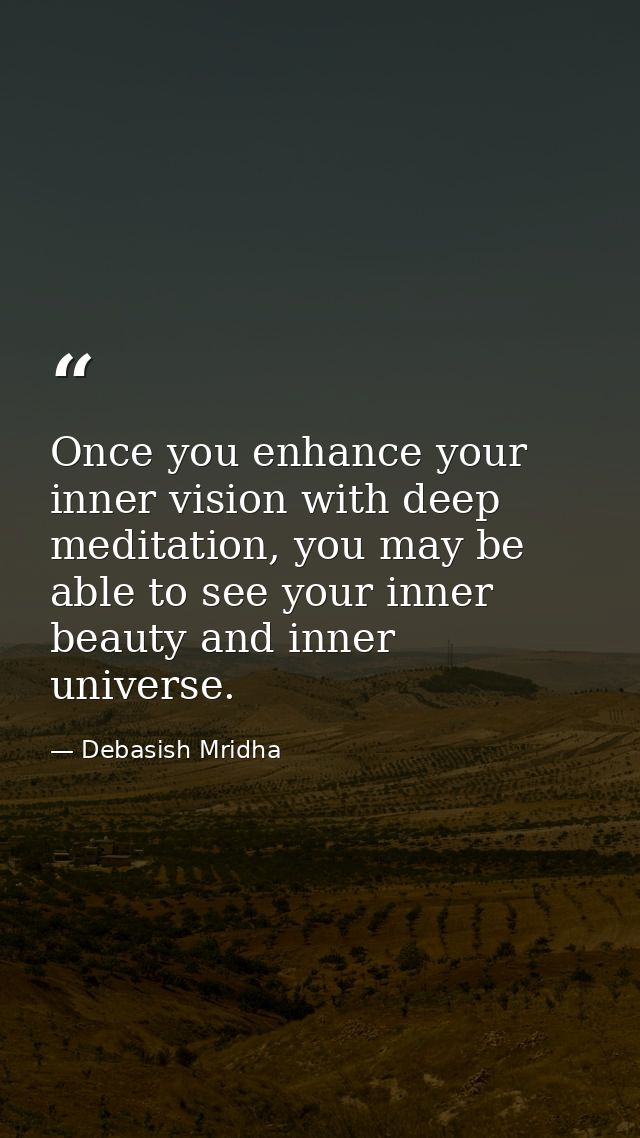 Once you enhance your inner vision with deep meditation, you may be able to see your inner beauty and inner universe. — Debasish Mridha