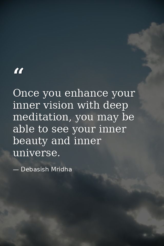 Once you enhance your inner vision with deep meditation, you may be able to see your inner beauty and inner universe. — Debasish Mridha