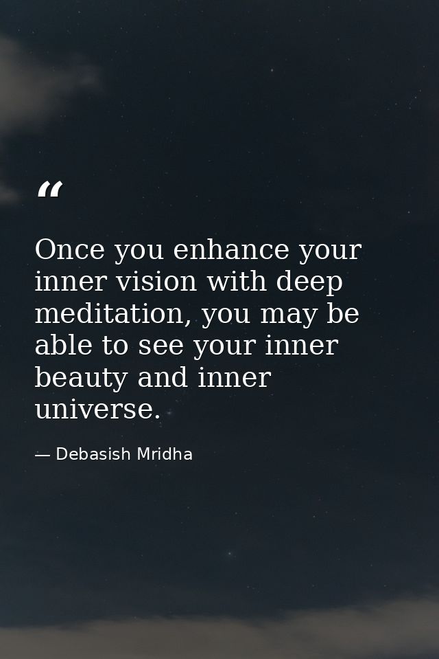 Once you enhance your inner vision with deep meditation, you may be able to see your inner beauty and inner universe. — Debasish Mridha
