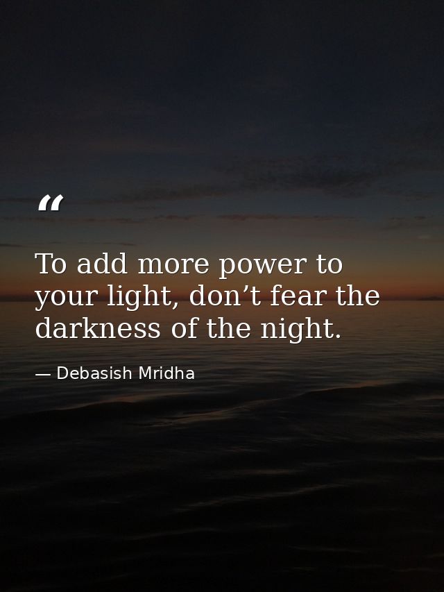 To add more power to your light, don’t fear the darkness of the night. — Debasish Mridha