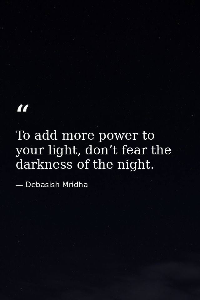 To add more power to your light, don’t fear the darkness of the night. — Debasish Mridha