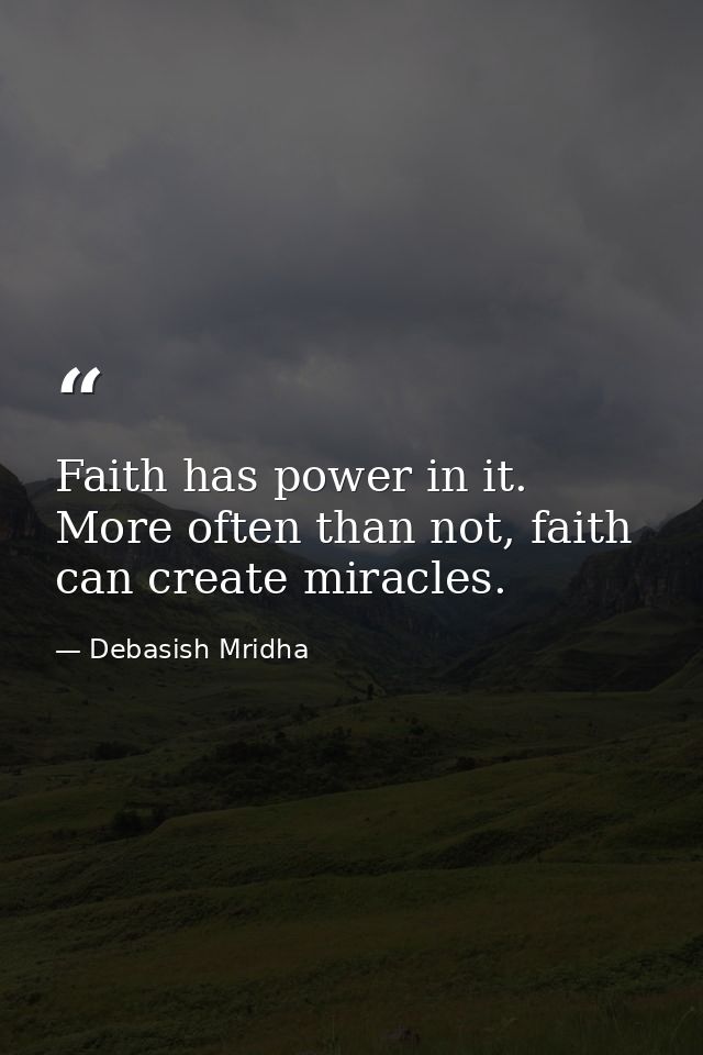 Faith has power in it. More often than not, faith can create miracles. — Debasish Mridha