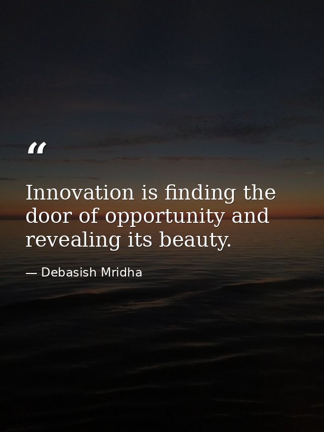 Innovation is finding the door of opportunity and revealing its beauty. — Debasish Mridha