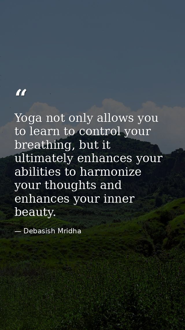 Yoga not only allows you to learn to control your breathing, but it ultimately enhances your abilities to harmonize your — Debasish Mridha
