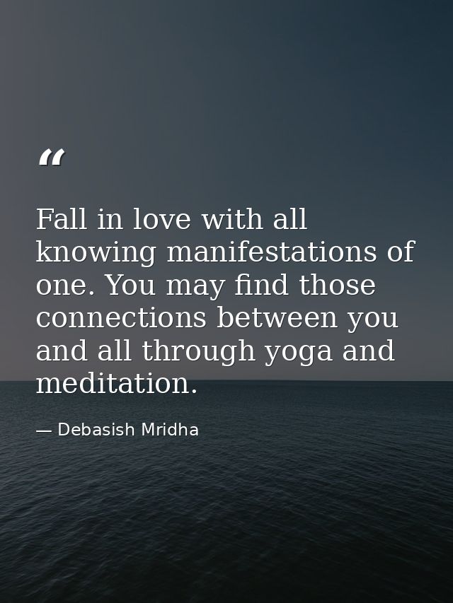 Fall in love with all knowing manifestations of one. You may find those connections between you and all through yoga and — Debasish Mridha