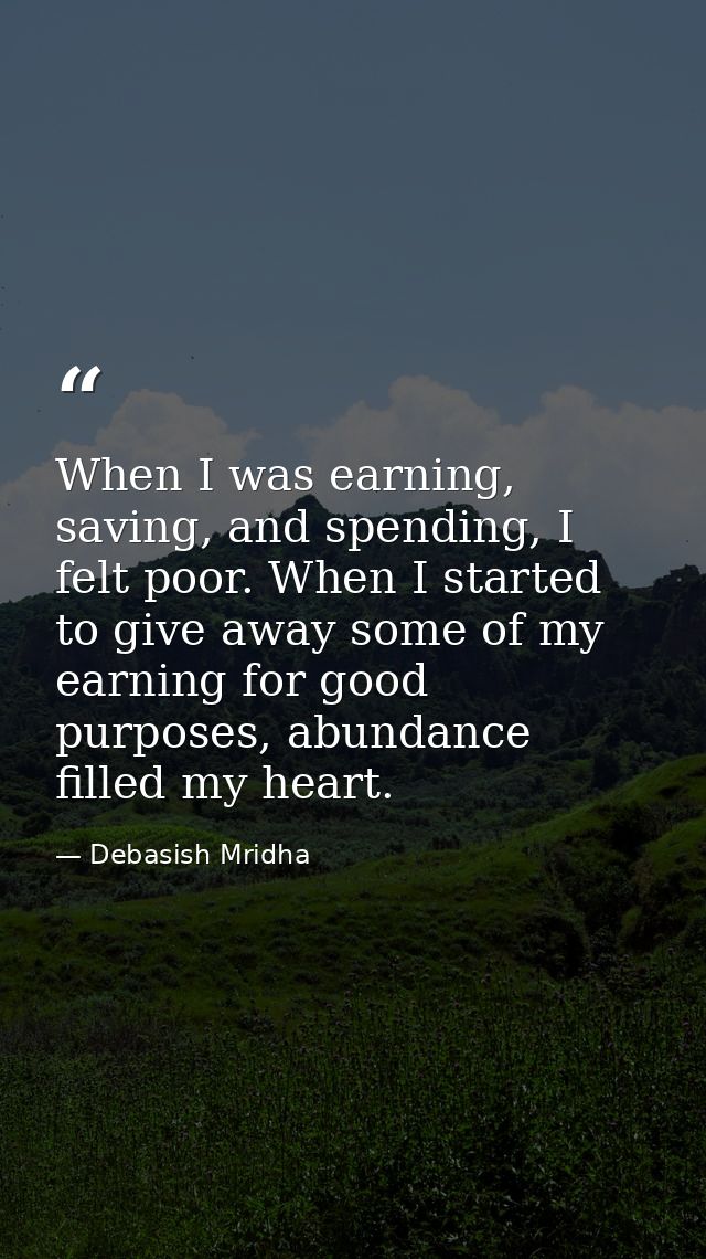 When I was earning, saving, and spending, I felt poor. When I started to give away some of my earning for good purposes, — Debasish Mridha