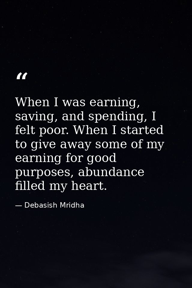 When I was earning, saving, and spending, I felt poor. When I started to give away some of my earning for good purposes, — Debasish Mridha