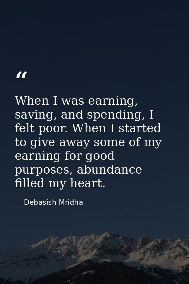 When I was earning, saving, and spending, I felt poor. When I started to give away some of my earning for good purposes, — Debasish Mridha