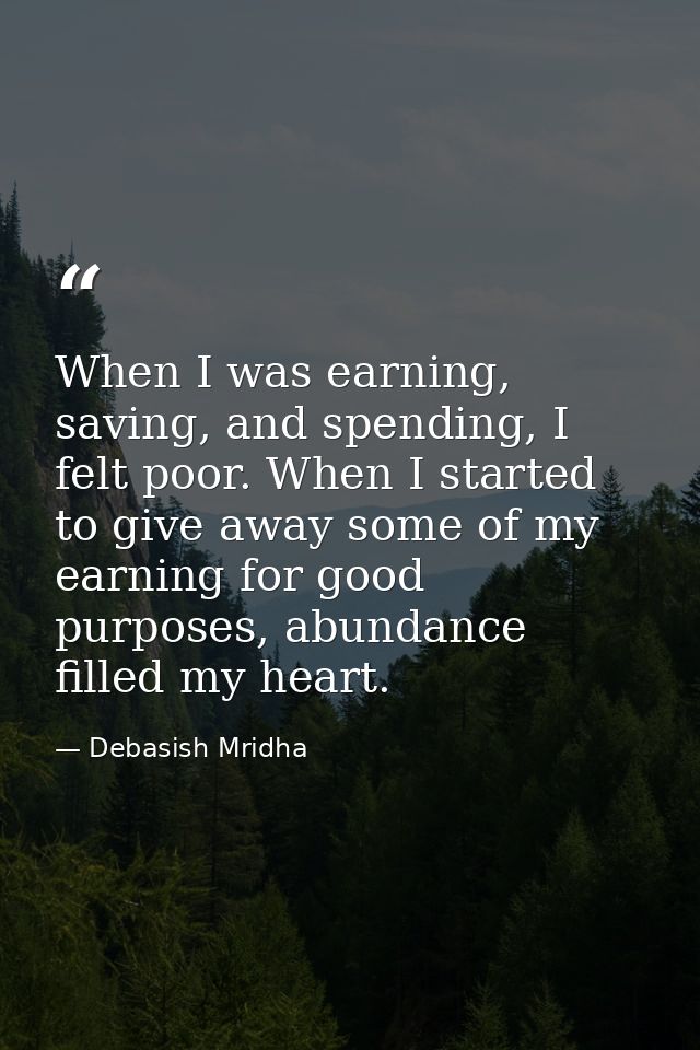 When I was earning, saving, and spending, I felt poor. When I started to give away some of my earning for good purposes, — Debasish Mridha