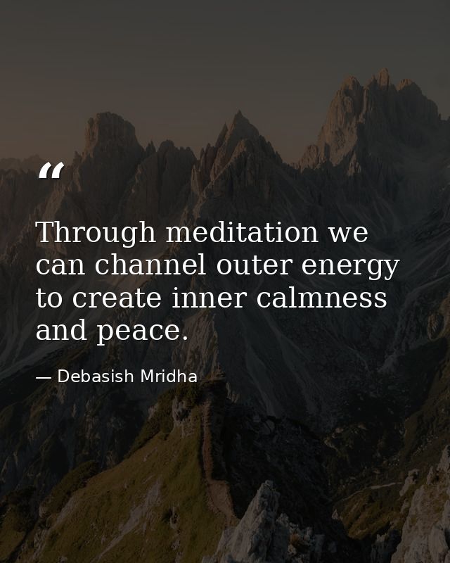 Through meditation we can channel outer energy to create inner calmness and peace. — Debasish Mridha