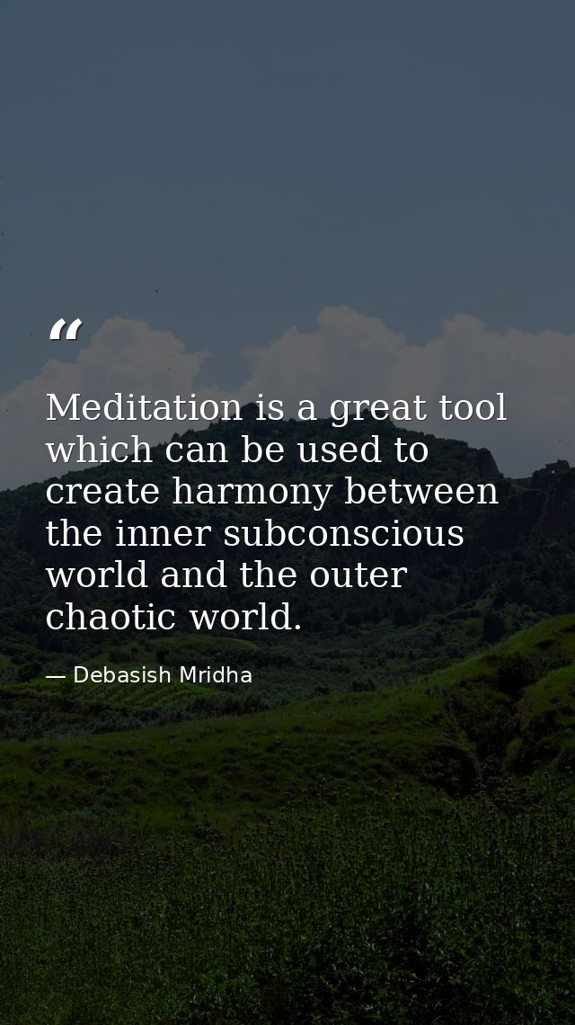 Meditation is a great tool which can be used to create harmony between the inner subconscious world and the outer chaoti — Debasish Mridha