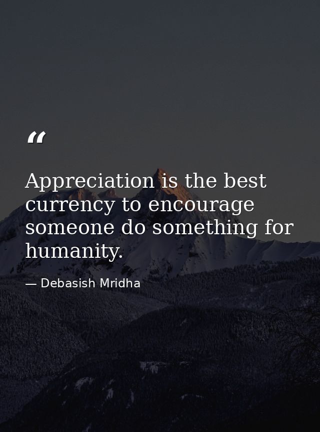 Appreciation is the best currency to encourage someone do something for humanity. — Debasish Mridha