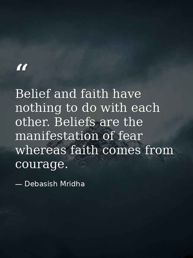 Belief and faith have nothing to do with each other. Beliefs are the manifestation of fear whereas faith comes from cour — Debasish Mridha