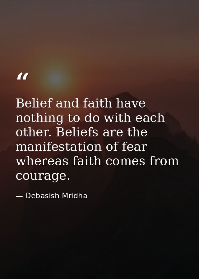 Belief and faith have nothing to do with each other. Beliefs are the manifestation of fear whereas faith comes from cour — Debasish Mridha