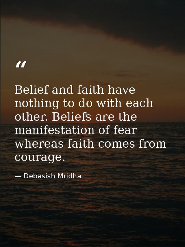 Belief and faith have nothing to do with each other. Beliefs are the manifestation of fear whereas faith comes from cour — Debasish Mridha