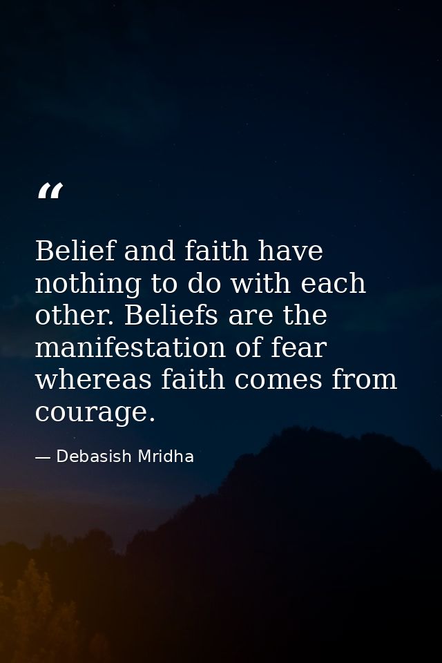 Belief and faith have nothing to do with each other. Beliefs are the manifestation of fear whereas faith comes from cour — Debasish Mridha