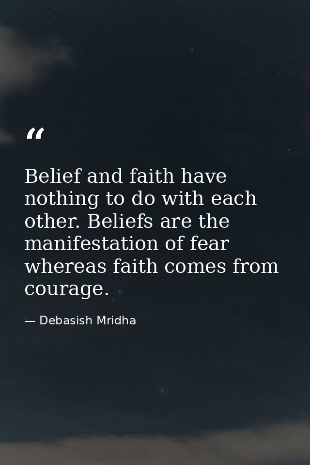 Belief and faith have nothing to do with each other. Beliefs are the manifestation of fear whereas faith comes from cour — Debasish Mridha