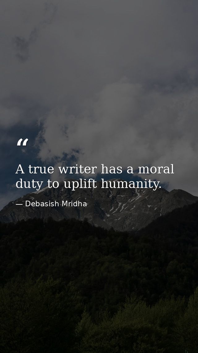 A true writer has a moral duty to uplift humanity. — Debasish Mridha