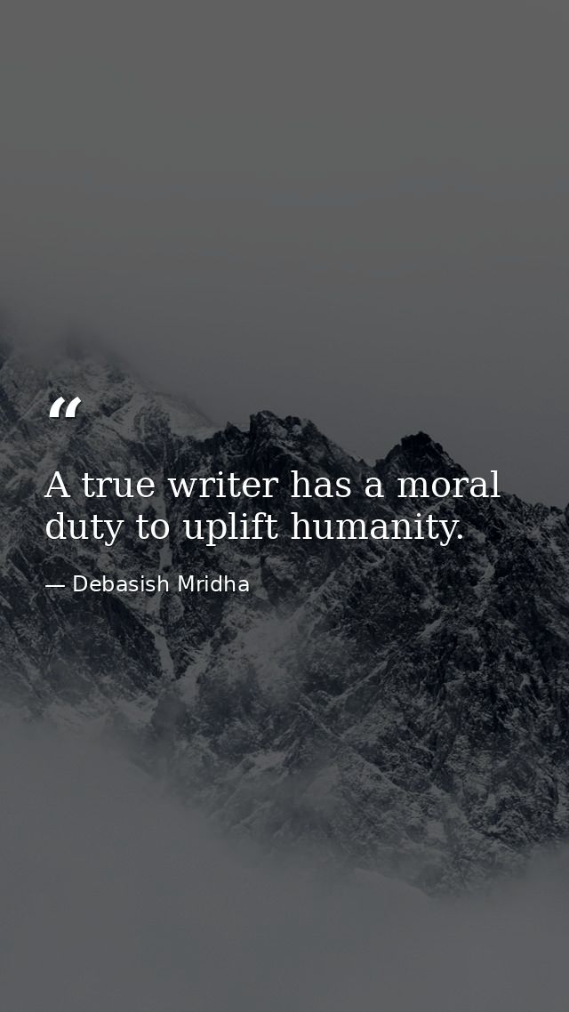 A true writer has a moral duty to uplift humanity. — Debasish Mridha