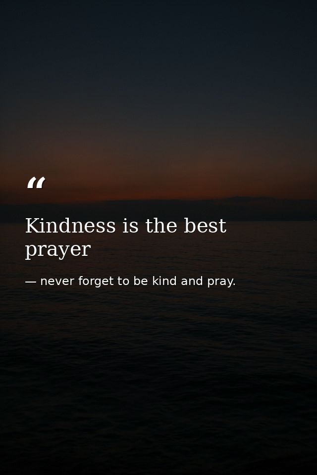Kindness is the best prayer — never forget to be kind and pray.