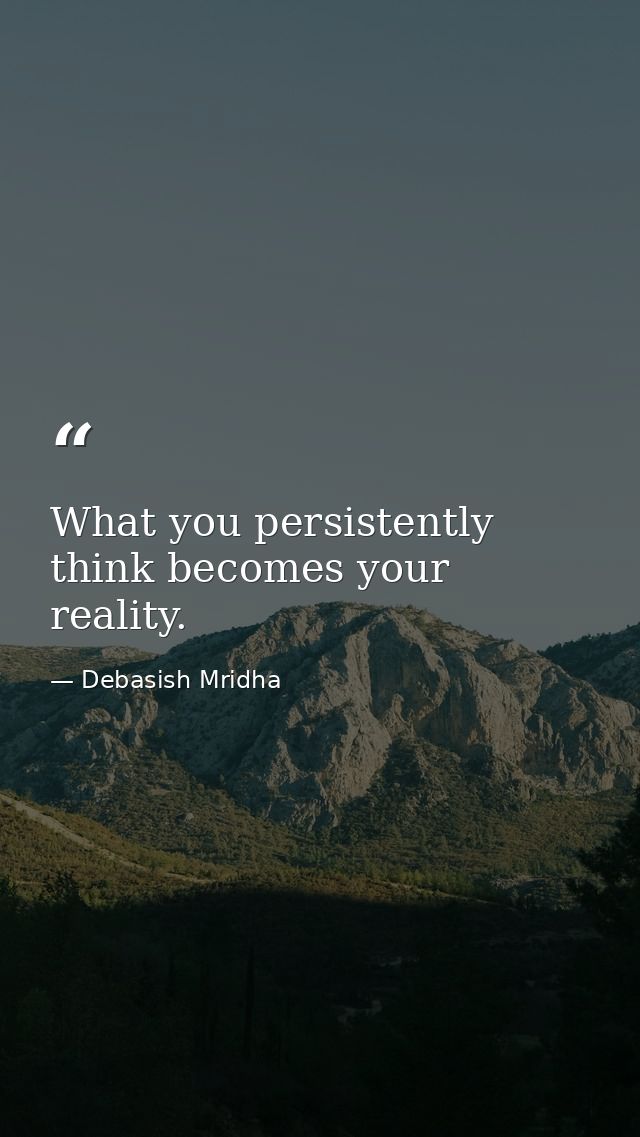 What you persistently think becomes your reality. — Debasish Mridha