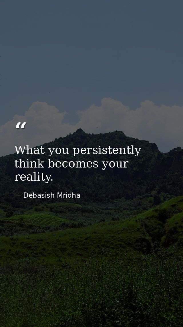 What you persistently think becomes your reality. — Debasish Mridha