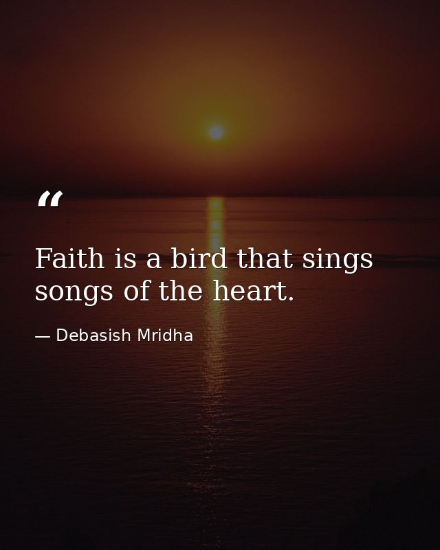 Faith is a bird that sings songs of the heart. — Debasish Mridha