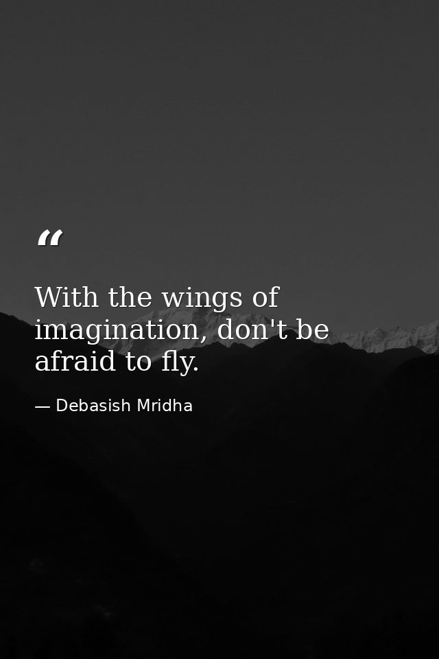 With the wings of imagination, don't be afraid to fly. — Debasish Mridha