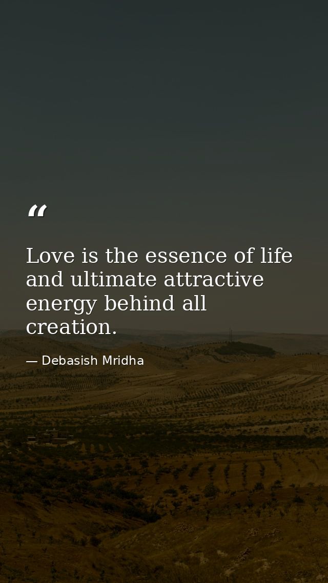 Love is the essence of life and ultimate attractive energy behind all creation. — Debasish Mridha