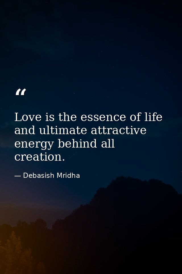 Love is the essence of life and ultimate attractive energy behind all creation. — Debasish Mridha
