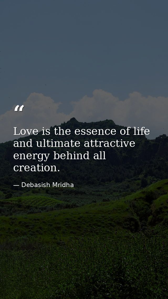 Love is the essence of life and ultimate attractive energy behind all creation. — Debasish Mridha