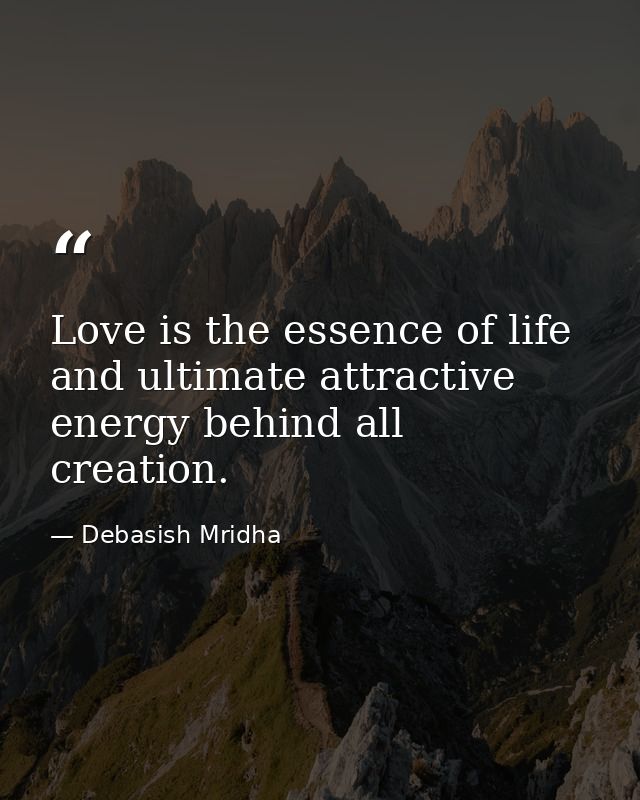Love is the essence of life and ultimate attractive energy behind all creation. — Debasish Mridha