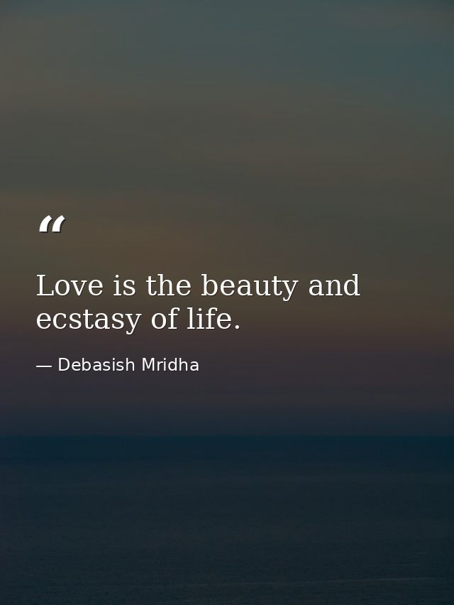 Love is the beauty and ecstasy of life. — Debasish Mridha