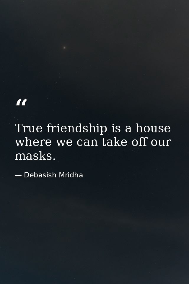 True friendship is a house where we can take off our masks. — Debasish Mridha