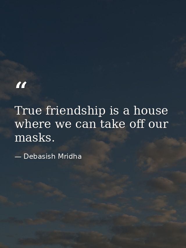 True friendship is a house where we can take off our masks. — Debasish Mridha