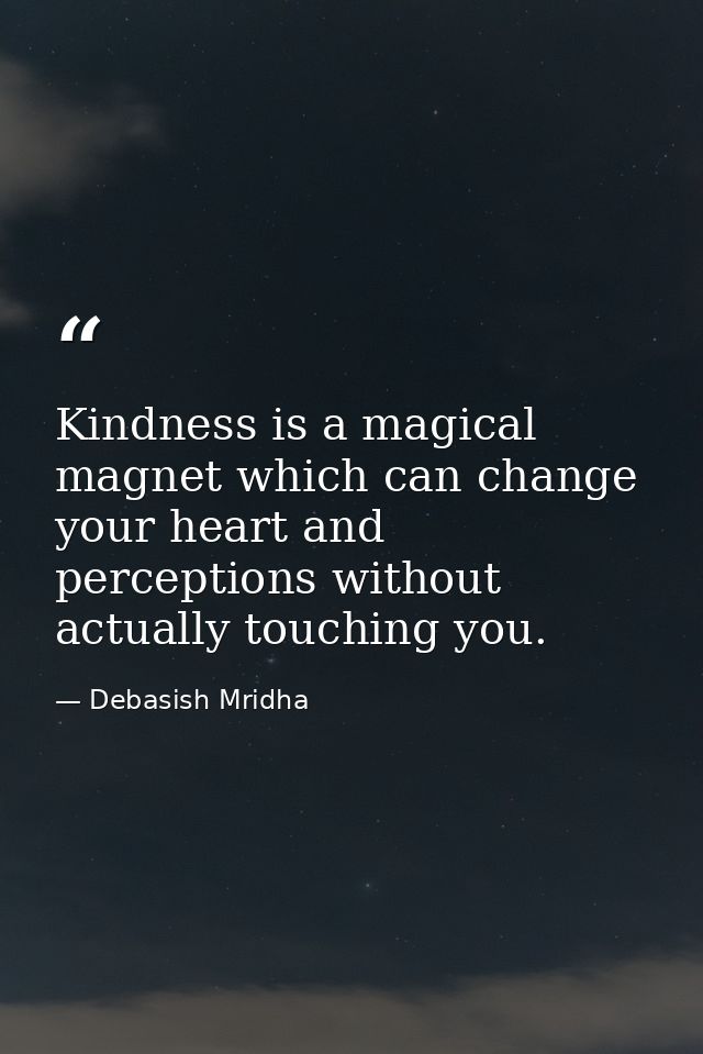 Kindness is a magical magnet which can change your heart and perceptions without actually touching you. — Debasish Mridha