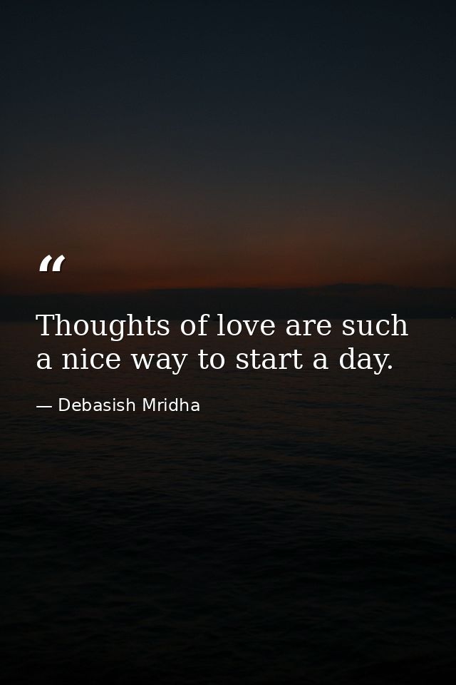 Thoughts of love are such a nice way to start a day. — Debasish Mridha