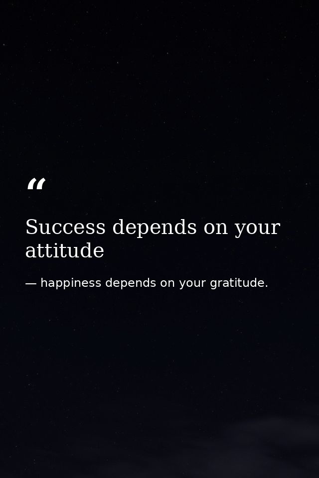 Success depends on your attitude — happiness depends on your gratitude.