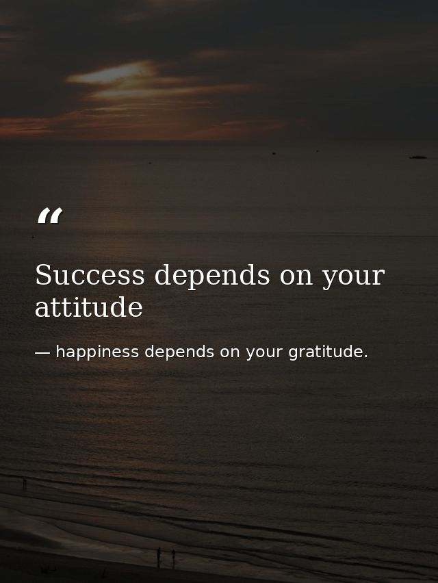 Success depends on your attitude — happiness depends on your gratitude.