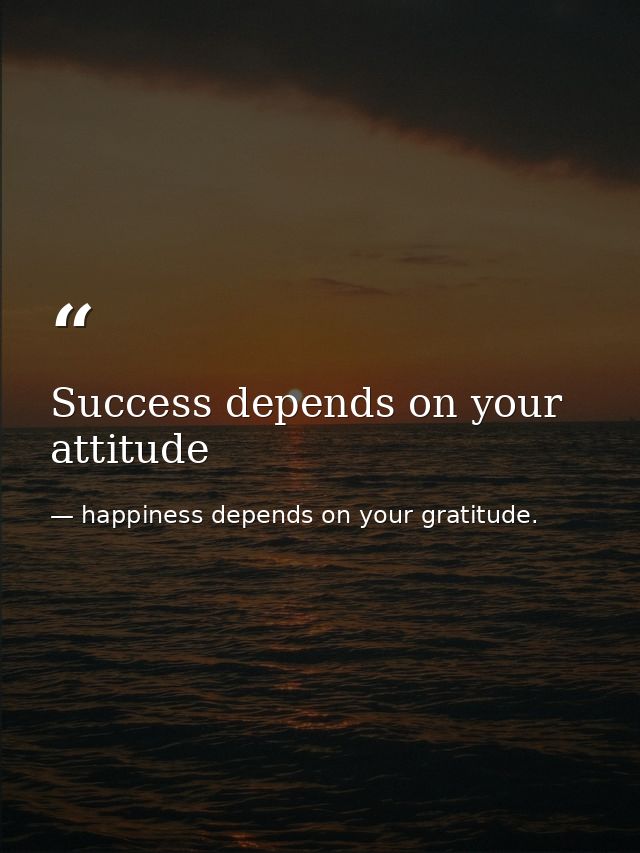 Success depends on your attitude — happiness depends on your gratitude.