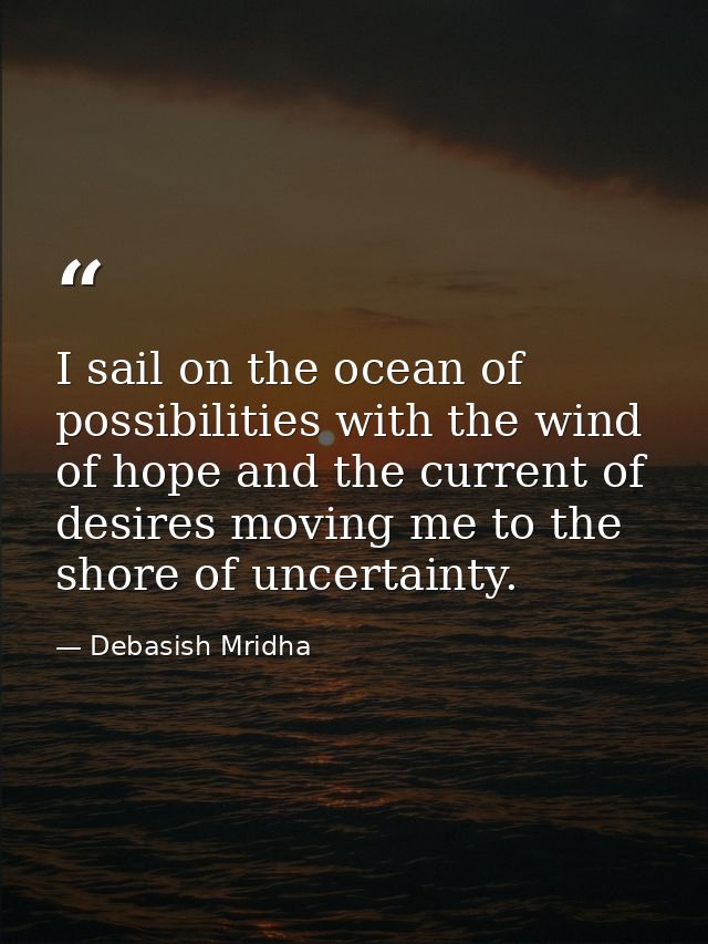 I sail on the ocean of possibilities with the wind of hope and the current of desires moving me to the shore of uncertai — Debasish Mridha